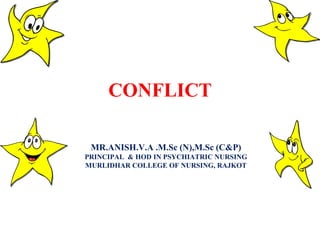 CONFLICT
MR.ANISH.V.A .M.Sc (N),M.Sc (C&P)
PRINCIPAL & HOD IN PSYCHIATRIC NURSING
MURLIDHAR COLLEGE OF NURSING, RAJKOT
 