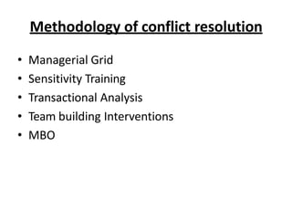 Methodology of conflict resolution
• Managerial Grid
• Sensitivity Training
• Transactional Analysis
• Team building Interventions
• MBO
 