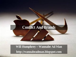 Conflict And Brands Will Humphrey – Wannabe Ad Man http://wannabeadman.blogspot.com 