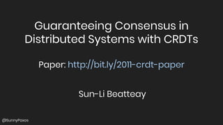 Guaranteeing Consensus in
Distributed Systems with CRDTs
Sun-Li Beatteay
Paper: http://bit.ly/2011-crdt-paper
@SunnyPaxos
 