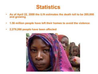Statistics  As of April 22, 2008 the U.N estimates the death toll to be 200,000 and growing 1.56 million people have left their homes to avoid the violence  2,279,266 people have been affected 