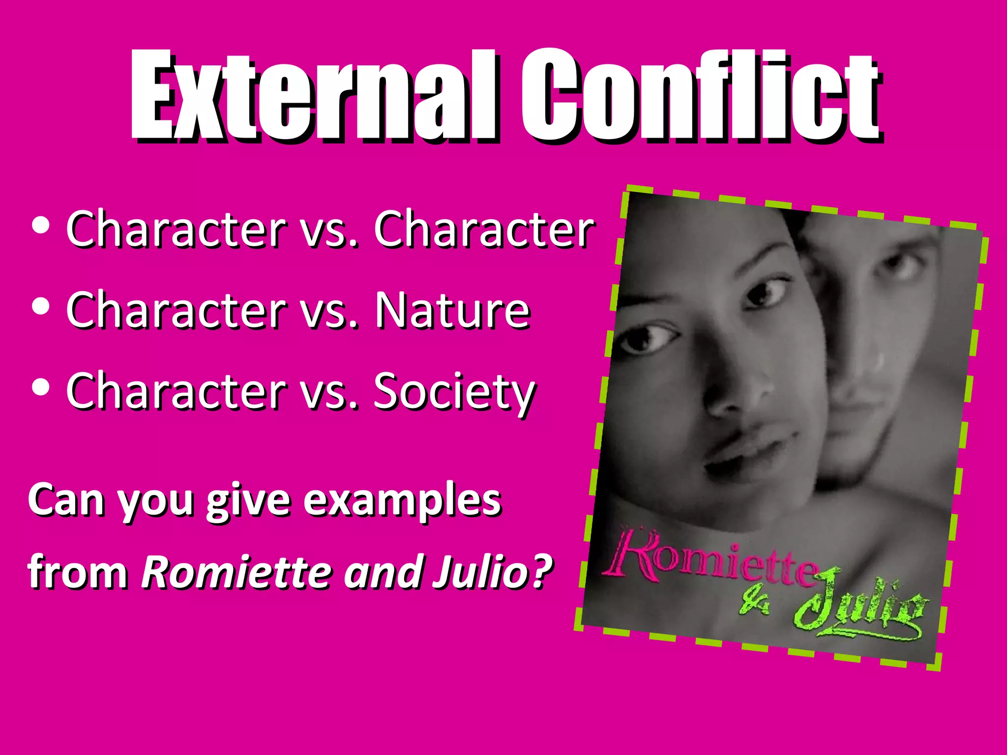 External Conflict
• Character vs. Character
• Character vs. Nature
• Character vs. Society
Can you give examples
from Romiette and Julio?