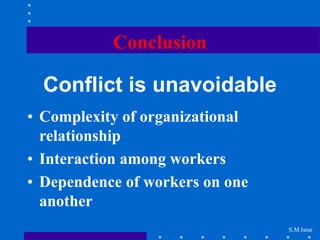 S.M.Israr
Conclusion
Conflict is unavoidable
• Complexity of organizational
relationship
• Interaction among workers
• Dependence of workers on one
another
 