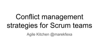 Conflict management
strategies for Scrum teams
Agile Kitchen @marekfexa
 