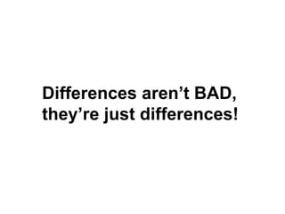 Differences aren’t BAD, they’re just differences! 