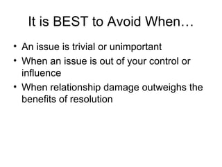 It is BEST to Avoid When… An issue is trivial or unimportant When an issue is out of your control or influence When relationship damage outweighs the benefits of resolution 