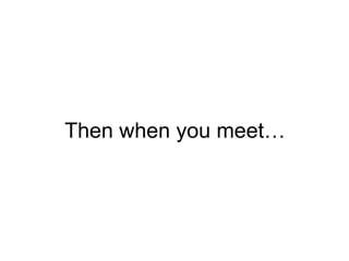 Then when you meet… 
