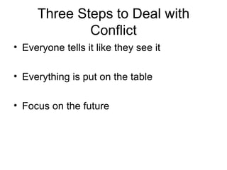 Three Steps to Deal with Conflict Everyone tells it like they see it Everything is put on the table Focus on the future 