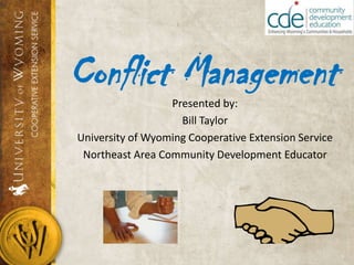 Conflict Management Presented by: Bill Taylor University of Wyoming Cooperative Extension Service Northeast Area Community Development Educator 