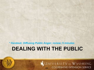 Step 3: Refocus the Conversation (CONT.)Physically move to their side (dance of conflict)Now you are facing the problem togetherAct like a broken record (repeating one or two short sentences until the angry person starts to hear you).Be silent.Say “you’re right”—find something in the tirade you can agree to (but again, do not give ammunition).