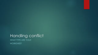 Handling conflict
WHAT TYPE ARE YOU?
WORKSHEET
 