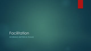 Facilitation
WORKING BETTER IN TEAMS
 