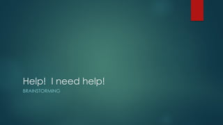 Help! I need help!
BRAINSTORMING
 