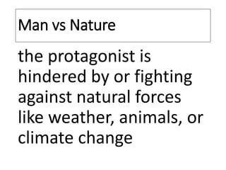 Man vs Nature
the protagonist is
hindered by or fighting
against natural forces
like weather, animals, or
climate change
 