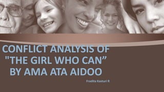 Fradita Kasturi R
CONFLICT ANALYSIS OF
"THE GIRL WHO CAN”
BY AMA ATA AIDOO
 