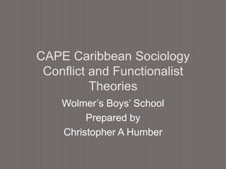 CAPE Caribbean Sociology
Conflict and Functionalist
Theories
Wolmer’s Boys’ School
Prepared by
Christopher A Humber

 