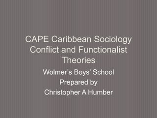 CAPE Caribbean Sociology
Conflict and Functionalist
Theories
Wolmer’s Boys’ School
Prepared by
Christopher A Humber
 