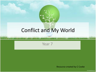 Conflict and My World

        Year 7




                 Resource created by C Cooke
 