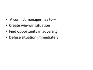 • A conflict manager has to –
• Create win-win situation
• Find opportunity in adversity
• Defuse situation immediately
 