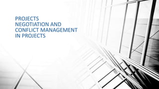 MANAGEMENT IN
PROJECTS
NEGOTIATION AND
CONFLICT MANAGEMENT
IN PROJECTS
 