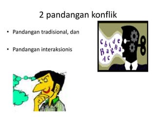 2 pandangan konflik
• Pandangan tradisional, dan
• Pandangan interaksionis
 