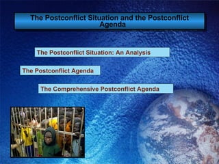 The Postconflict Situation and the Postconflict Agenda   The Postconflict Situation: An Analysis The Postconflict Agenda The Comprehensive Postconflict Agenda 