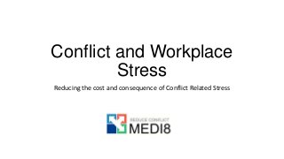 Conflict and Workplace
Stress
Reducing the cost and consequence of Conflict Related Stress
 