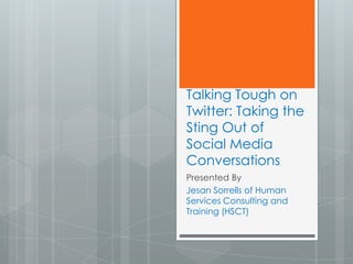 Talking Tough on
Twitter: Taking the
Sting Out of
Social Media
Conversations
Presented By
Jesan Sorrells of Human
Services Consulting and
Training (HSCT)

 