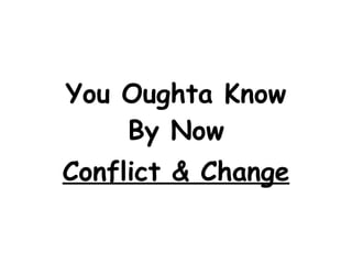 You Oughta Know By Now Conflict & Change 