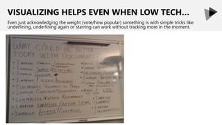 VISUALIZING HELPS EVEN WHEN LOW TECH…
Even just acknowledging the weight (vote/how popular) something is with simple tricks like
underlining, underlining again or starring can work without tracking more in the moment.
 