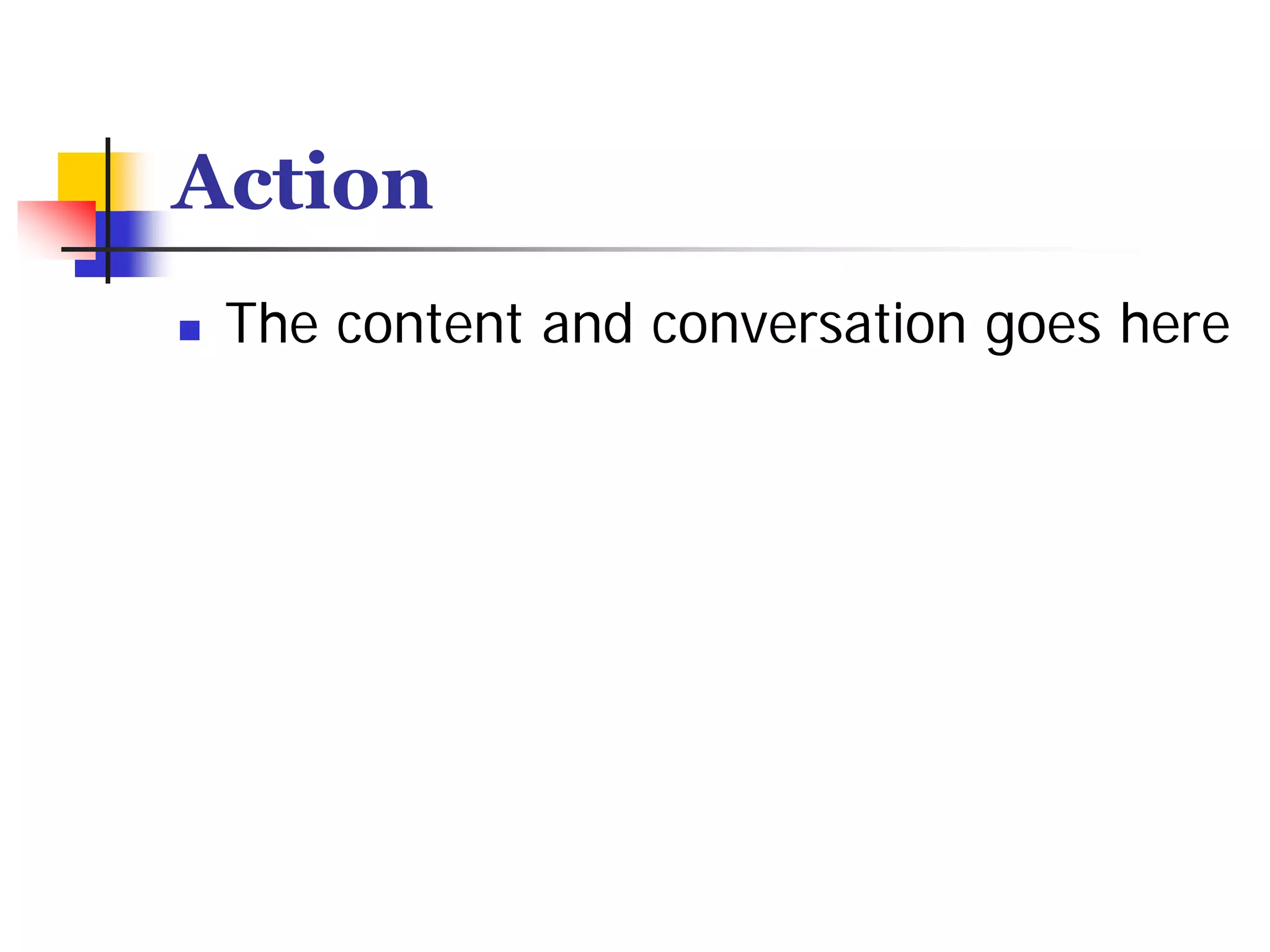 Action
 The content and conversation goes here
 