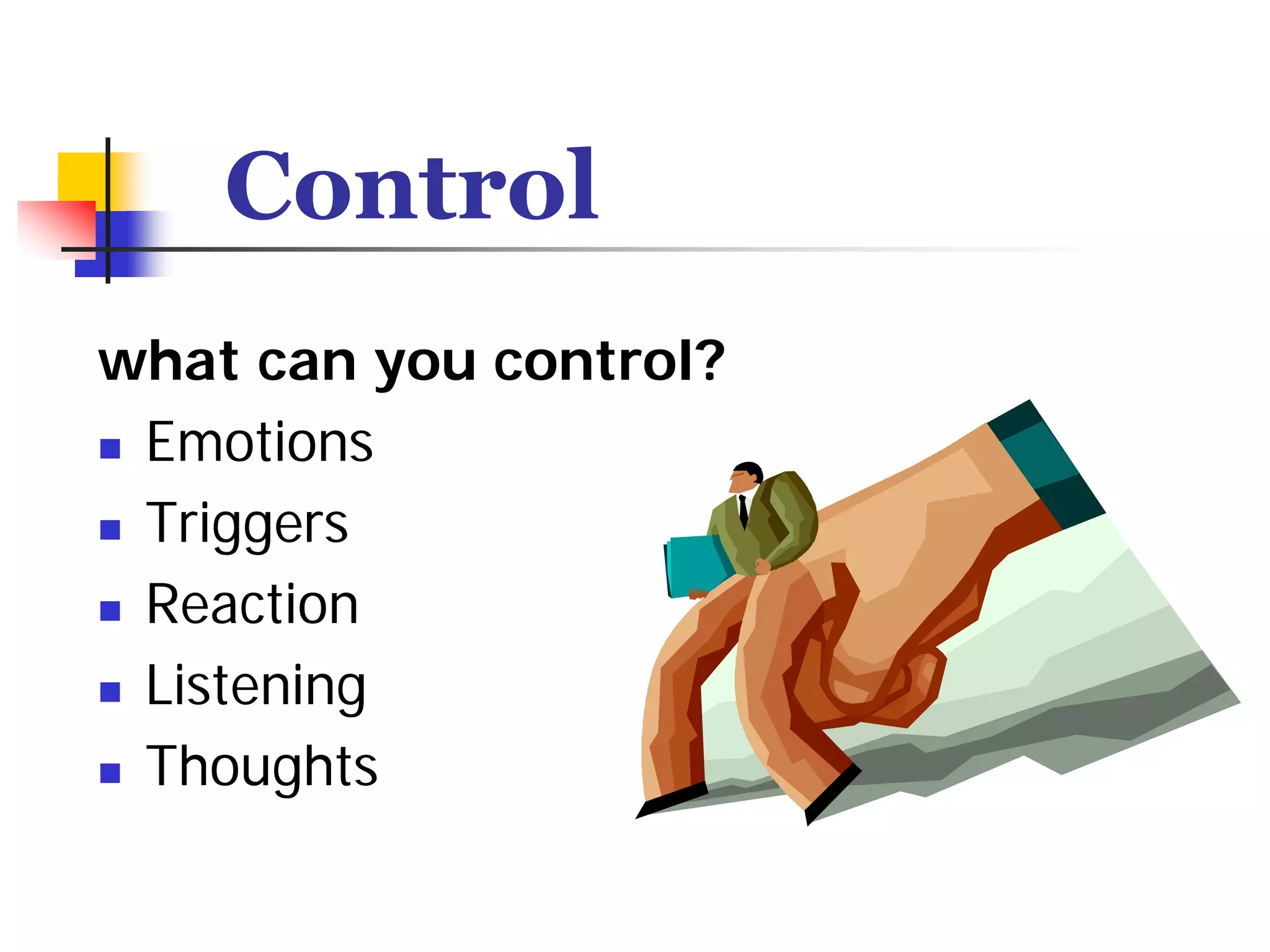 Control
what can you control?
 Emotions
 Triggers
 Reaction
 Listening
 Thoughts
 