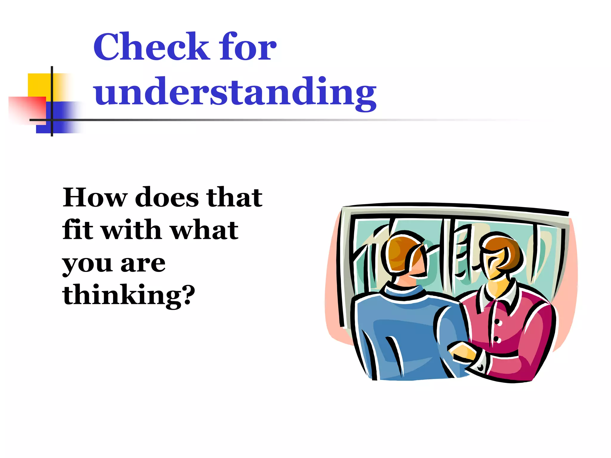 Check for
 understanding

How does that
fit with what
you are
thinking?
 