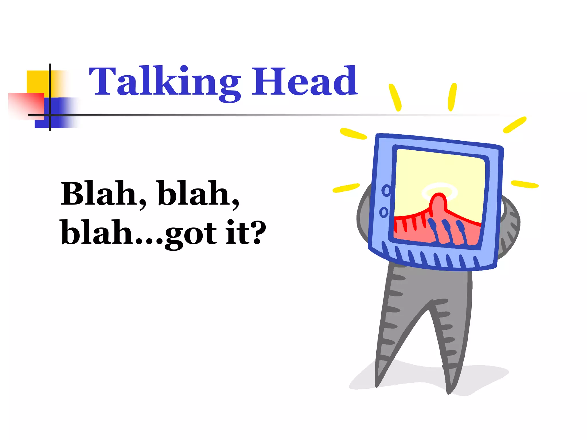 Talking Head

Blah, blah,
blah…got it?
 