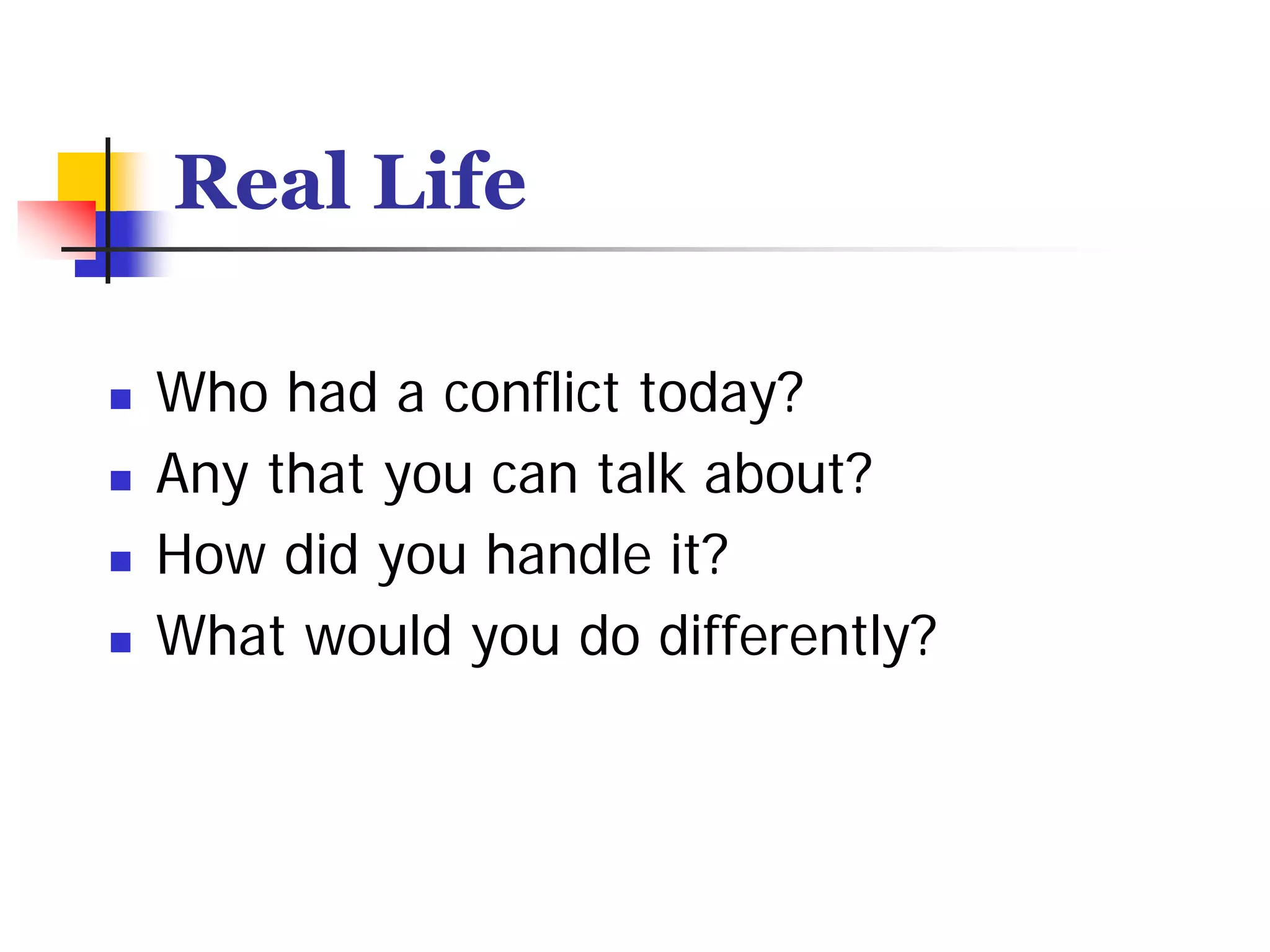 Real Life

Who had a conflict today?
Any that you can talk about?
How did you handle it?
What would you do differently?
 