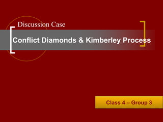 Class 4 – Group 3
Conflict Diamonds & Kimberley Process
Discussion Case
 