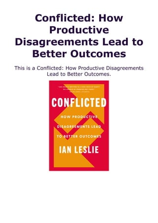 Conflicted: How
Productive
Disagreements Lead to
Better Outcomes
This is a Conflicted: How Productive Disagreements
Lead to Better Outcomes.
 