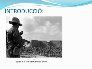 INTRODUCCIÓ:
Soldat a la crisi del Canal de Suez
 