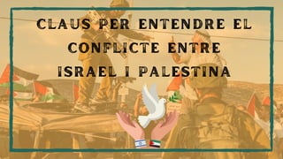 CLAUS PER ENTENDRE EL
CONFLICTE ENTRE
ISRAEL I PALESTINA
CLAUS PER ENTENDRE EL
CONFLICTE ENTRE
ISRAEL I PALESTINA
 