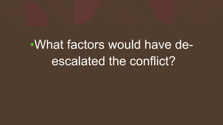•What factors would have de-
escalated the conflict?
 