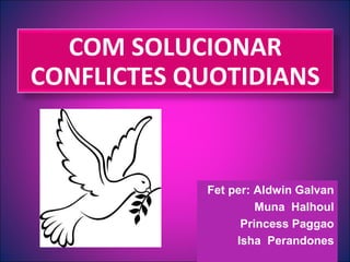 COM SOLUCIONAR
CONFLICTES QUOTIDIANS

Fet per: Aldwin Galvan
Muna Halhoul
Princess Paggao
Isha Perandones

 