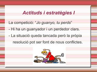 Actituds i estratègies I La competició: “ Jo guanyo, tu perds ” 