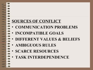 SOURCES OF CONFLICT
• COMMUNICATION PROBLEMS
• INCOMPATIBLE GOALS
• DIFFERENT VALUES & BELIEFS
• AMBIGUOUS RULES
• SCARCE RESOURCES
• TASK INTERDEPENDENCE
 