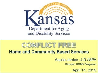 Home and Community Based Services
Aquila Jordan, J.D./MPA
Director, HCBS Programs
April 14, 2015
 