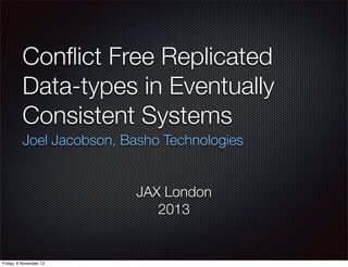 Conﬂict Free Replicated
Data-types in Eventually
Consistent Systems
Joel Jacobson, Basho Technologies
JAX London
2013

Friday, 8 November 13

 