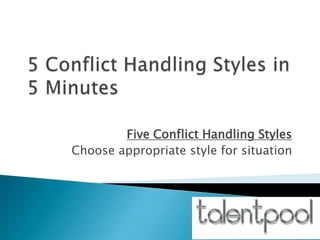Five Conflict Handling Styles
Choose appropriate style for situation
 