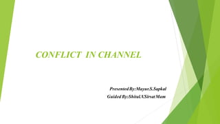 CONFLICT IN CHANNEL
PresentedBy:Mayur.S.Sapkal
Guided By:Shital.V
.SirsatMam
 