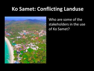 Ko Samet: Conflicting Landuse
Who are some of the
stakeholders in the use
of Ko Samet?
 