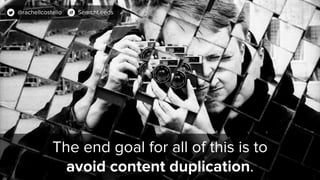 The end goal for all of this is to
avoid content duplication.
@rachellcostello SearchLeeds
 