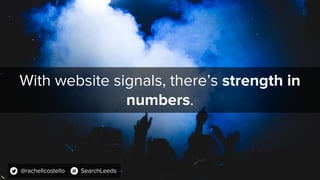 With website signals, there’s strength in
numbers.
@rachellcostello SearchLeeds
 
